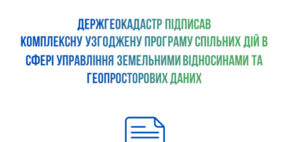 Держгеокадастр підписав комплексну програму дій у сфері управління земельними відносинами та геопросторових даних